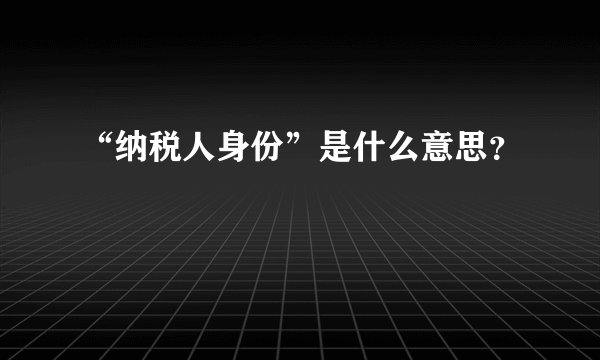 “纳税人身份”是什么意思？