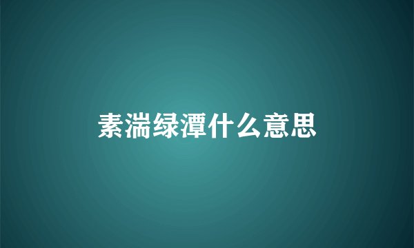素湍绿潭什么意思