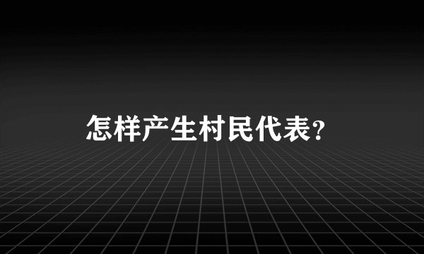 怎样产生村民代表？