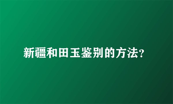 新疆和田玉鉴别的方法？