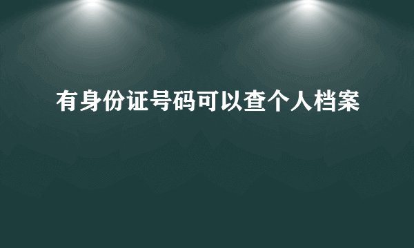 有身份证号码可以查个人档案
