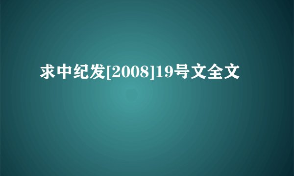 求中纪发[2008]19号文全文