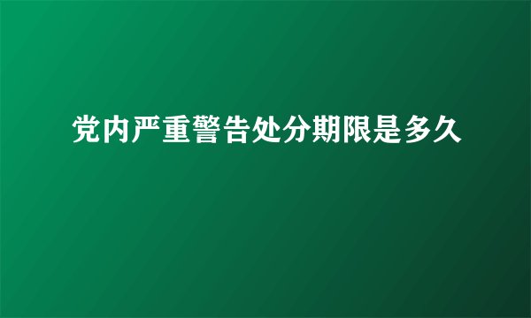 党内严重警告处分期限是多久