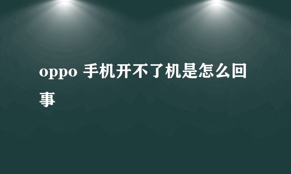 oppo 手机开不了机是怎么回事