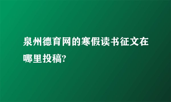 泉州德育网的寒假读书征文在哪里投稿?