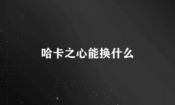 哈卡之心能换什么