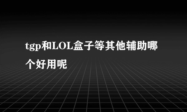 tgp和LOL盒子等其他辅助哪个好用呢