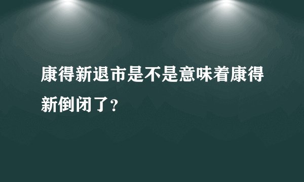 康得新退市是不是意味着康得新倒闭了？