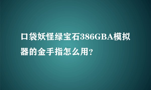 口袋妖怪绿宝石386GBA模拟器的金手指怎么用？