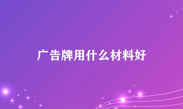 广告牌用什么材料好
