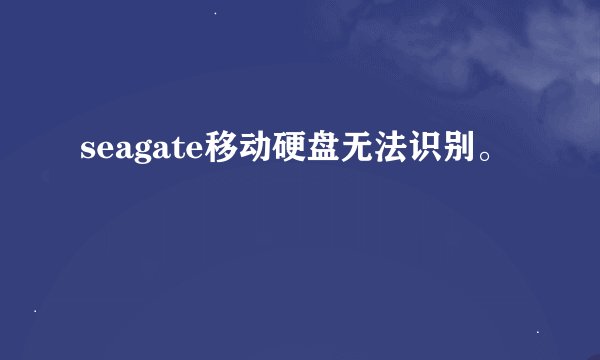 seagate移动硬盘无法识别。