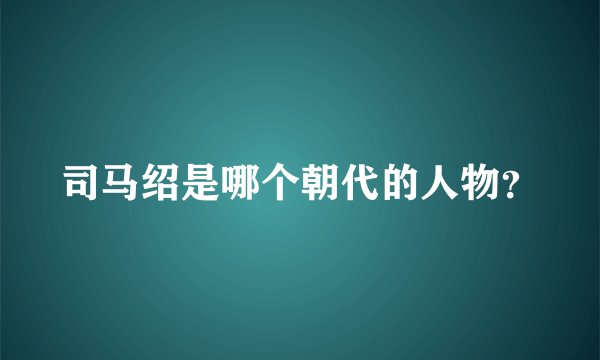 司马绍是哪个朝代的人物？