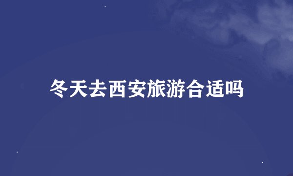 冬天去西安旅游合适吗