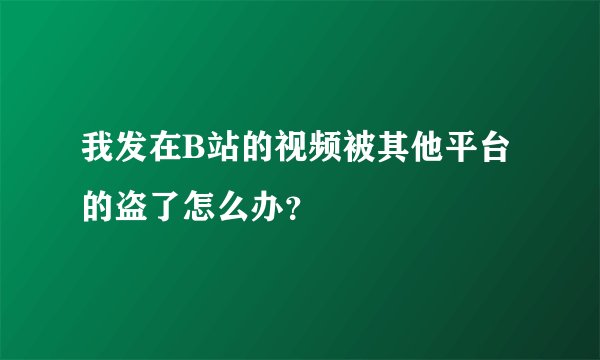 我发在B站的视频被其他平台的盗了怎么办？