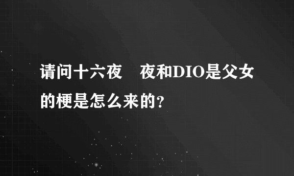 请问十六夜咲夜和DIO是父女的梗是怎么来的？