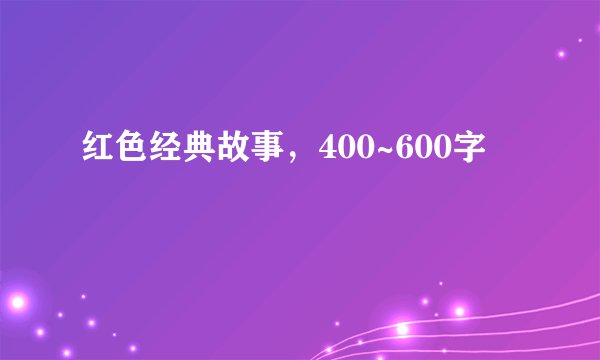 红色经典故事，400~600字