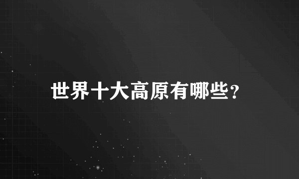 世界十大高原有哪些？