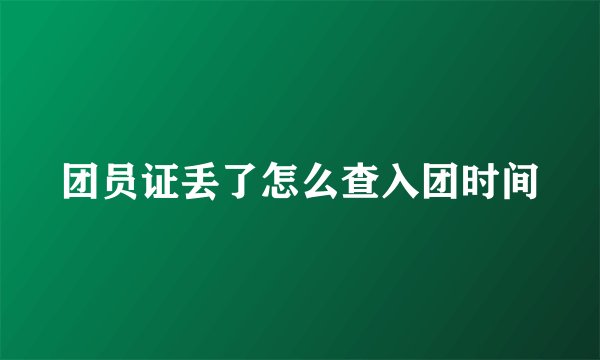 团员证丢了怎么查入团时间