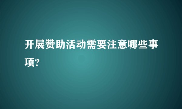 开展赞助活动需要注意哪些事项?