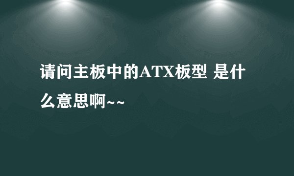 请问主板中的ATX板型 是什么意思啊~~