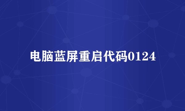 电脑蓝屏重启代码0124