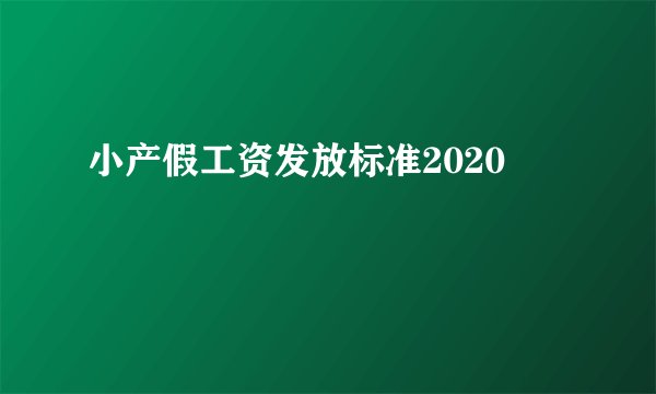 小产假工资发放标准2020