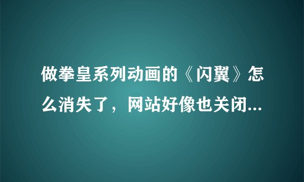 做拳皇系列动画的《闪翼》怎么消失了，网站好像也关闭了，有知道原因的吗？