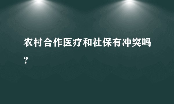 农村合作医疗和社保有冲突吗？