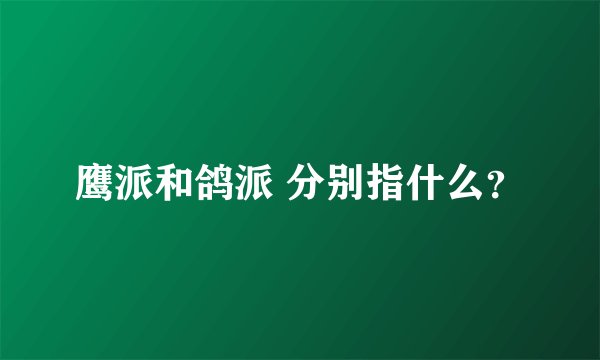 鹰派和鸽派 分别指什么？