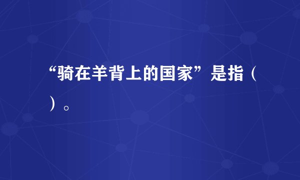 “骑在羊背上的国家”是指（ ）。