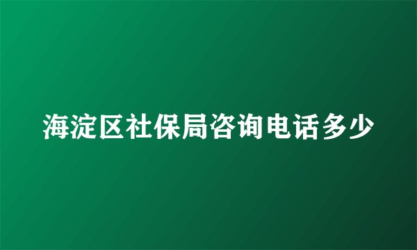 海淀区社保局咨询电话多少