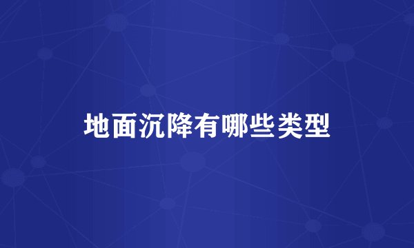 地面沉降有哪些类型