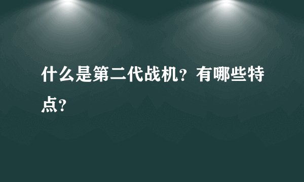 什么是第二代战机？有哪些特点？