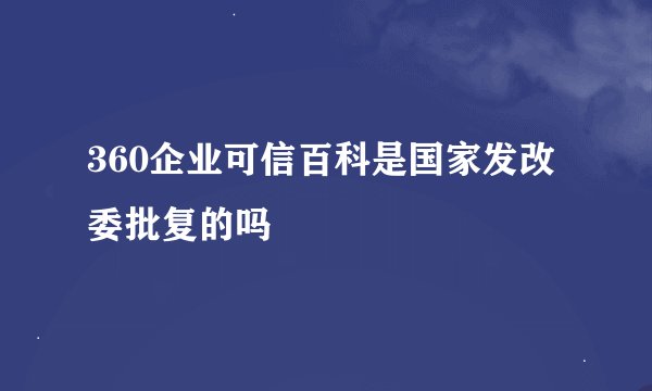 360企业可信百科是国家发改委批复的吗