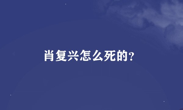 肖复兴怎么死的？