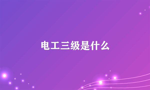 电工三级是什么