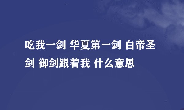 吃我一剑 华夏第一剑 白帝圣剑 御剑跟着我 什么意思