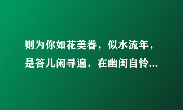 则为你如花美眷，似水流年，是答儿闲寻遍，在幽闺自怜 翻译。