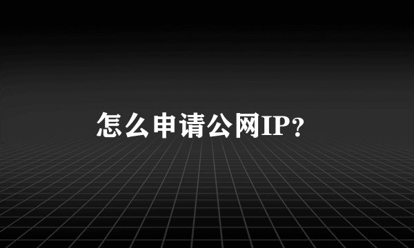 怎么申请公网IP？