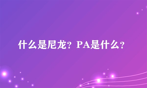 什么是尼龙？PA是什么？