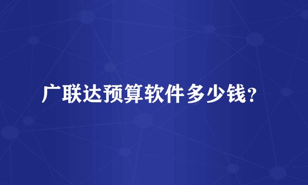 广联达预算软件多少钱？