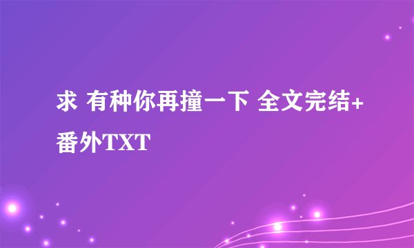 求 有种你再撞一下 全文完结+番外TXT