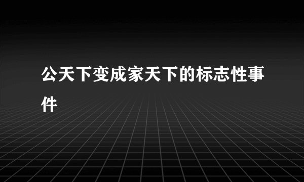 公天下变成家天下的标志性事件