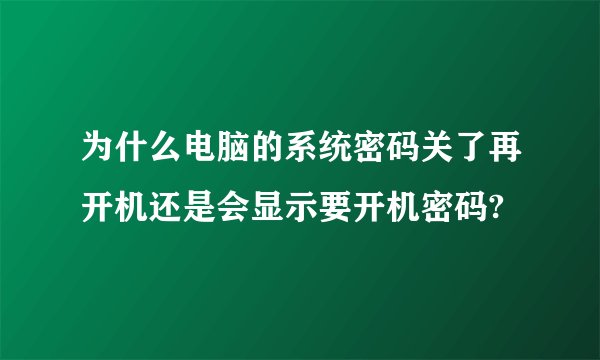 为什么电脑的系统密码关了再开机还是会显示要开机密码?