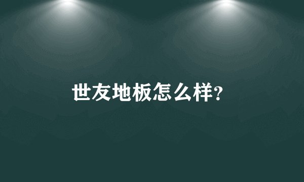 世友地板怎么样？