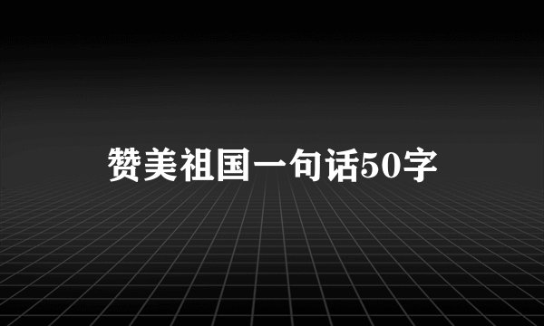 赞美祖国一句话50字