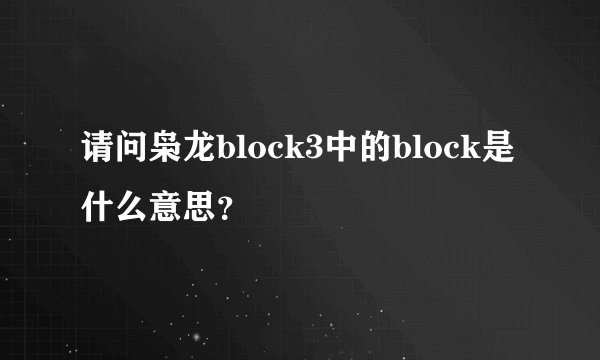 请问枭龙block3中的block是什么意思？