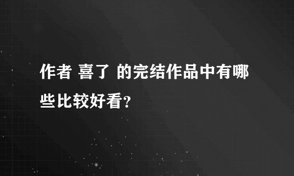 作者 喜了 的完结作品中有哪些比较好看？