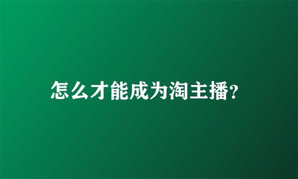 怎么才能成为淘主播？