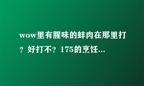 wow里有腥味的蚌肉在那里打？好打不？175的烹饪怎么练最快升级到300